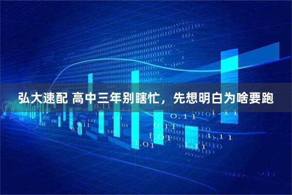 弘大速配 高中三年别瞎忙，先想明白为啥要跑