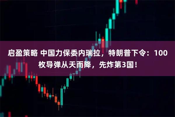 启盈策略 中国力保委内瑞拉，特朗普下令：100枚导弹从天而降，先炸第3国！