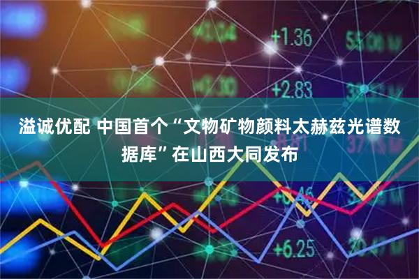 溢诚优配 中国首个“文物矿物颜料太赫兹光谱数据库”在山西大同发布