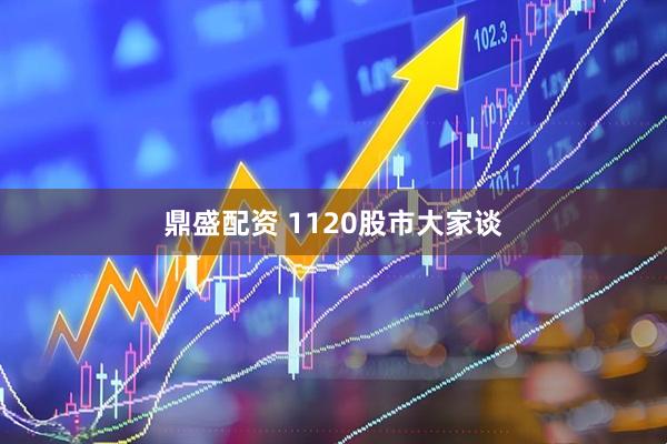 鼎盛配资 1120股市大家谈