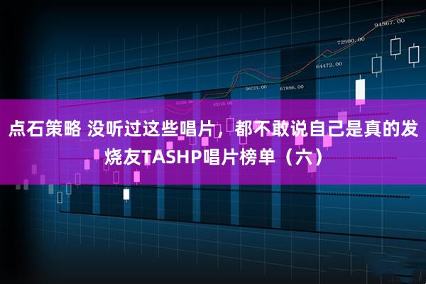 点石策略 没听过这些唱片，都不敢说自己是真的发烧友TASHP唱片榜单（六）