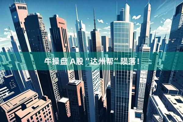 牛操盘 A股“达州帮”陨落！